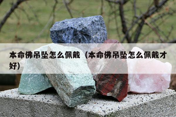 本命佛吊坠怎么佩戴（本命佛吊坠怎么佩戴才好）
