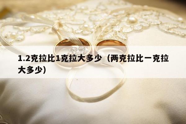 .2克拉比1克拉大多少（两克拉比一克拉大多少）"