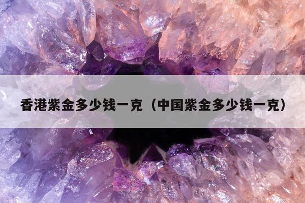香港紫金多少钱一克（中国紫金多少钱一克）