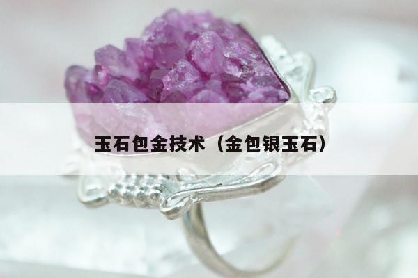 玉石包金技术（金包银玉石）