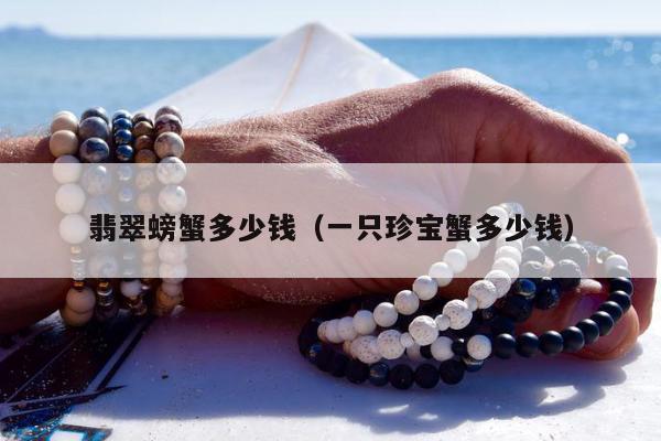 翡翠螃蟹多少钱（一只珍宝蟹多少钱）