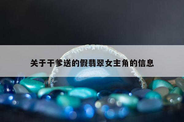 关于干爹送的假翡翠女主角的信息