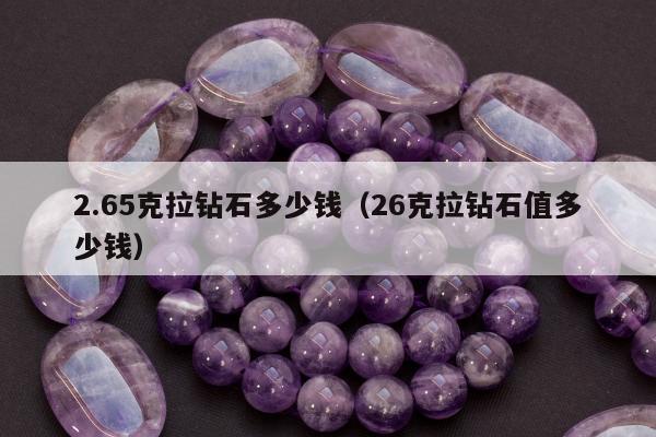.65克拉钻石多少钱（26克拉钻石值多少钱）"