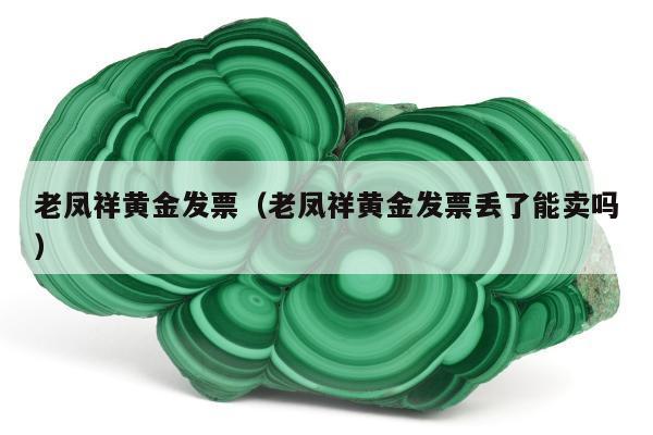 老凤祥黄金发票（老凤祥黄金发票丢了能卖吗）