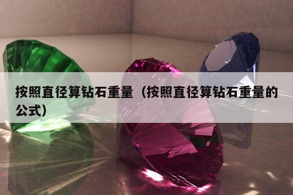 按照直径算钻石重量（按照直径算钻石重量的公式）
