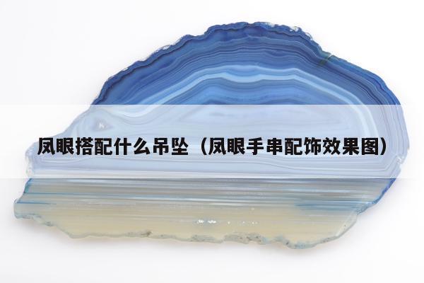 凤眼搭配什么吊坠（凤眼手串配饰效果图）