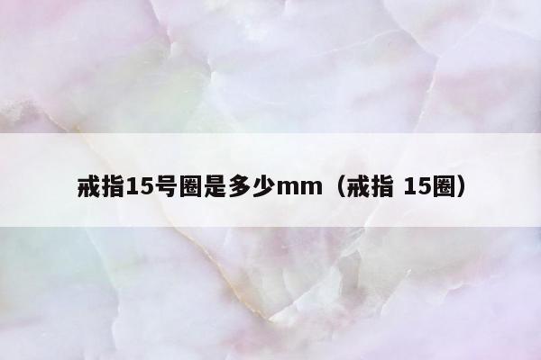 戒指15号圈是多少mm（戒指 15圈）