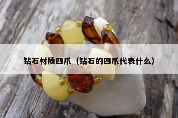 钻石材质四爪（钻石的四爪代表什么）