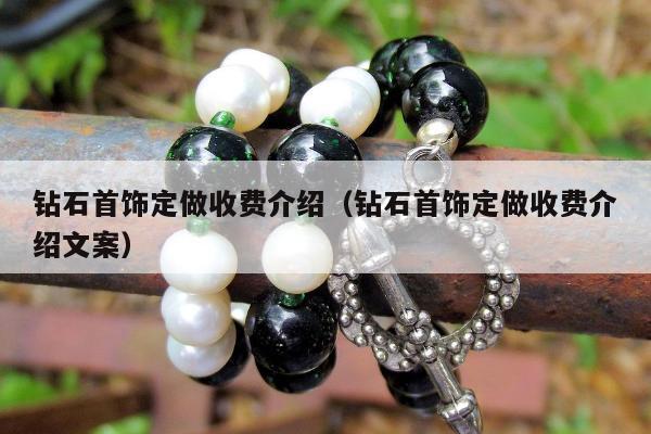 钻石首饰定做收费介绍（钻石首饰定做收费介绍文案）