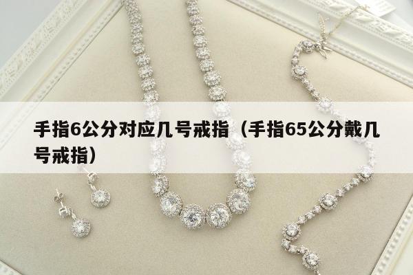 手指6公分对应几号戒指（手指65公分戴几号戒指）