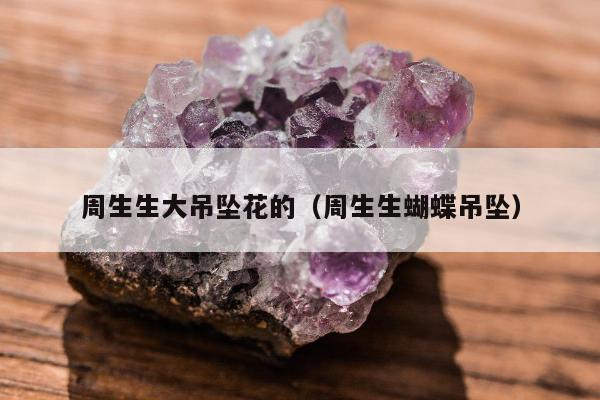 周生生大吊坠花的（周生生蝴蝶吊坠）