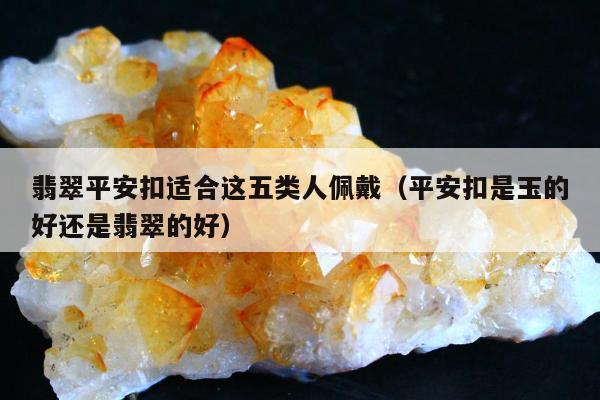 翡翠平安扣适合这五类人佩戴（平安扣是玉的好还是翡翠的好）