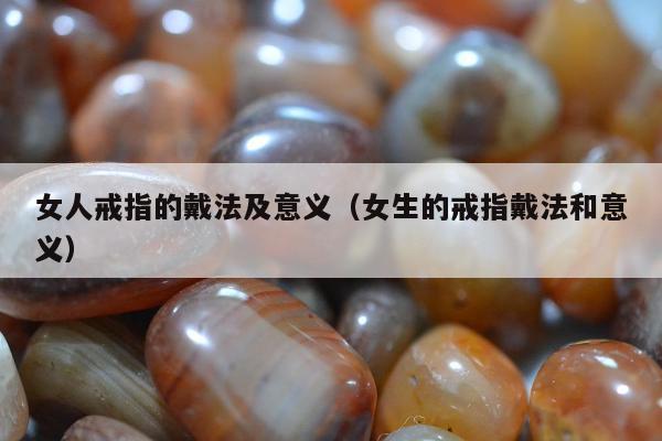 女人戒指的戴法及意义（女生的戒指戴法和意义）