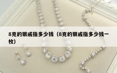 8克的银戒指多少钱（8克的银戒指多少钱一枚）
