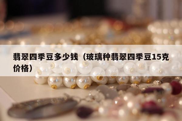 翡翠四季豆多少钱（玻璃种翡翠四季豆15克价格）