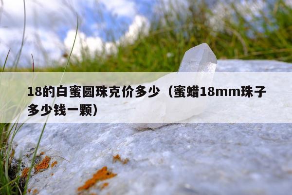 8的白蜜圆珠克价多少（蜜蜡18mm珠子多少钱一颗）"
