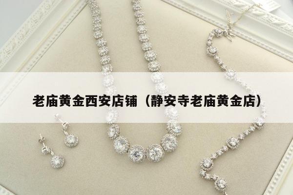 老庙黄金西安店铺（静安寺老庙黄金店）