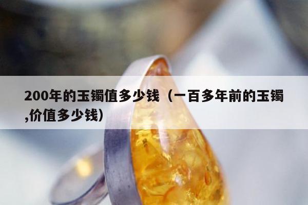 00年的玉镯值多少钱（一百多年前的玉镯,价值多少钱）"