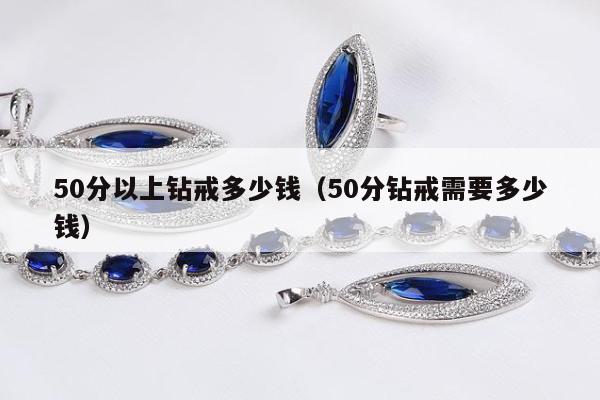 0分以上钻戒多少钱（50分钻戒需要多少钱）"
