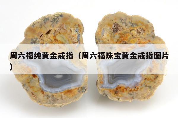 周六福纯黄金戒指（周六福珠宝黄金戒指图片）