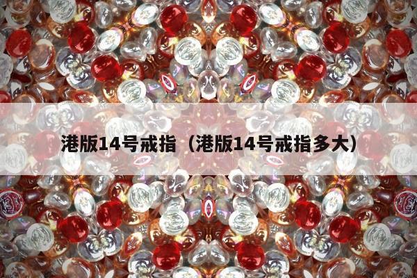 港版14号戒指（港版14号戒指多大）