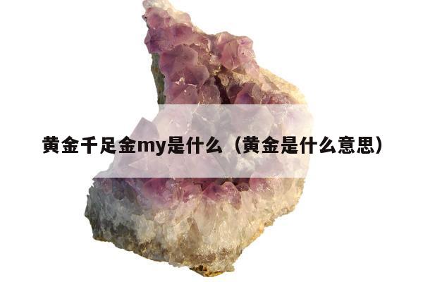 黄金千足金my是什么（黄金是什么意思）