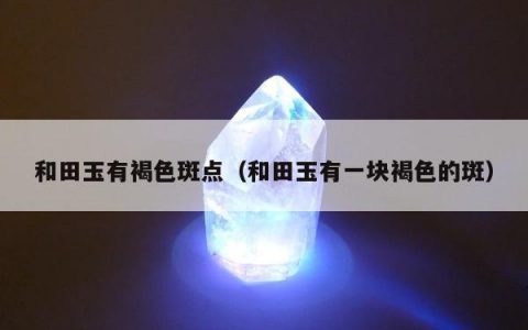 和田玉有褐色斑点（和田玉有一块褐色的斑）