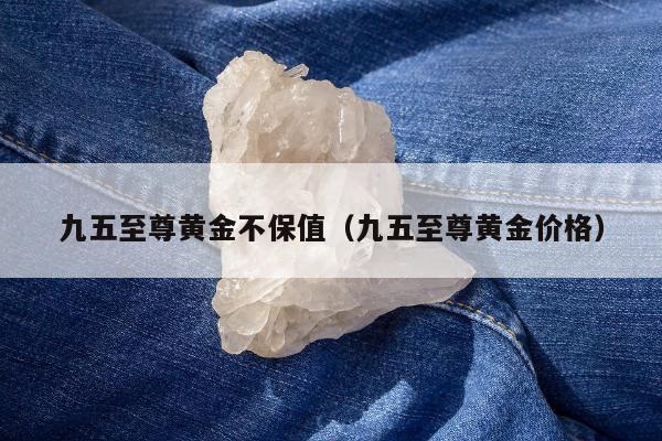 九五至尊黄金不保值（九五至尊黄金价格）