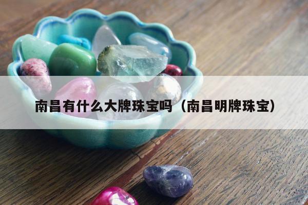 南昌有什么大牌珠宝吗（南昌明牌珠宝）
