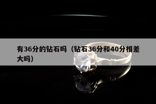 有36分的钻石吗（钻石36分和40分相差大吗）