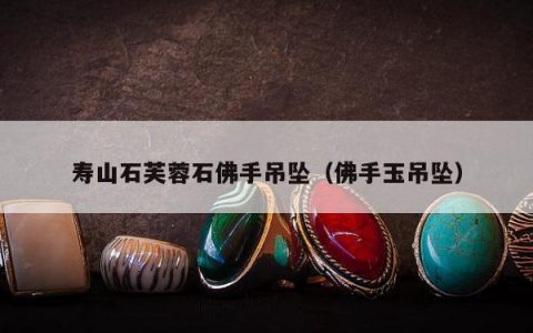 寿山石芙蓉石佛手吊坠（佛手玉吊坠）