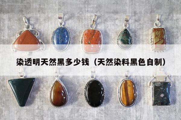 染透明天然黑多少钱（天然染料黑色自制）