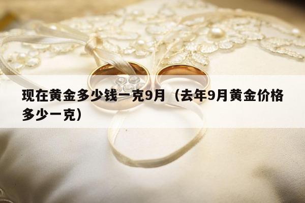 现在黄金多少钱一克9月（去年9月黄金价格多少一克）