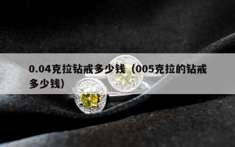 0.04克拉钻戒多少钱（005克拉的钻戒多少钱）
