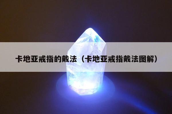 卡地亚戒指的戴法（卡地亚戒指戴法图解）