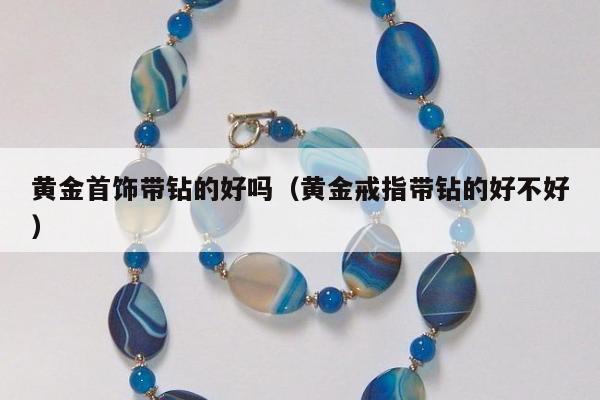 黄金首饰带钻的好吗（黄金戒指带钻的好不好）