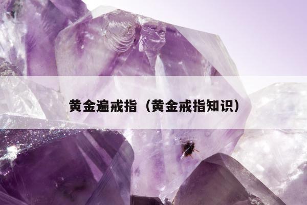 黄金遍戒指（黄金戒指知识）