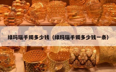 绿玛瑙手镯多少钱（绿玛瑙手镯多少钱一条）