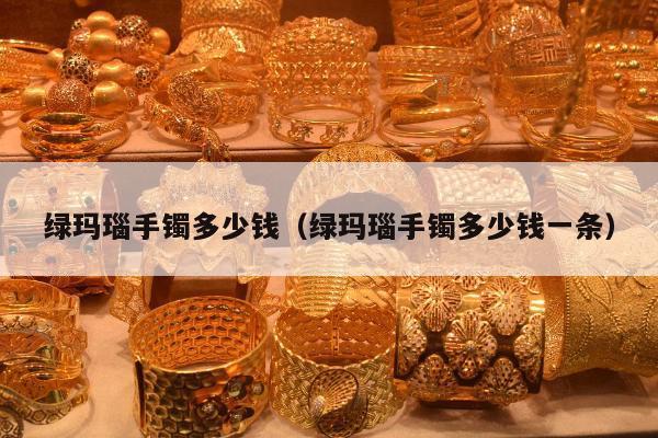 绿玛瑙手镯多少钱（绿玛瑙手镯多少钱一条）