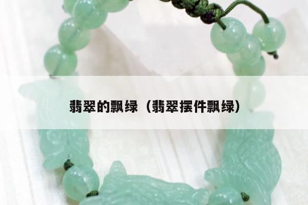 翡翠的飘绿（翡翠摆件飘绿）
