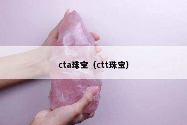 cta珠宝（ctt珠宝）