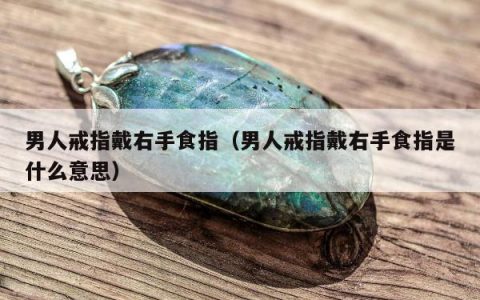 男人戒指戴右手食指（男人戒指戴右手食指是什么意思）