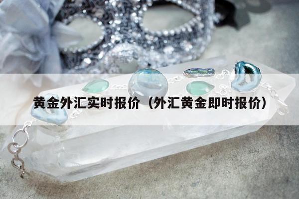 黄金外汇实时报价（外汇黄金即时报价）