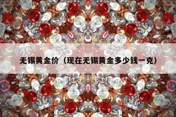 无锡黄金价（现在无锡黄金多少钱一克）