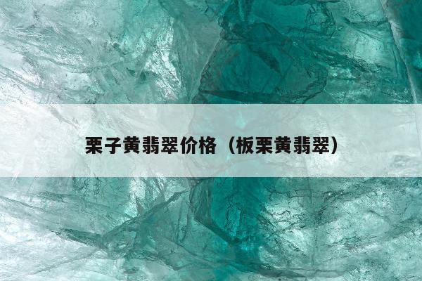 栗子黄翡翠价格（板栗黄翡翠）