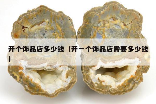 开个饰品店多少钱（开一个饰品店需要多少钱）