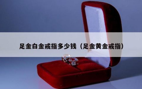 足金白金戒指多少钱（足金黄金戒指）