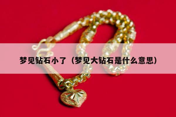 梦见钻石小了（梦见大钻石是什么意思）