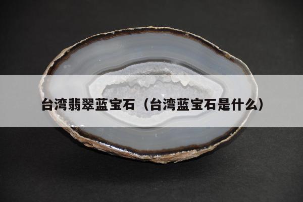 台湾翡翠蓝宝石（台湾蓝宝石是什么）
