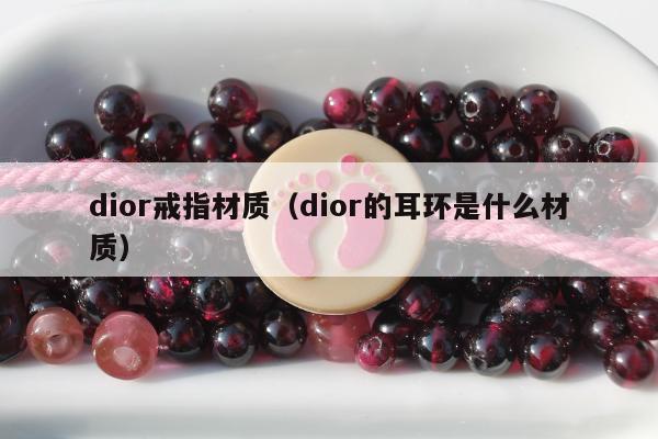 dior戒指材质（dior的耳环是什么材质）